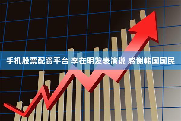 手机股票配资平台 李在明发表演说 感谢韩国国民
