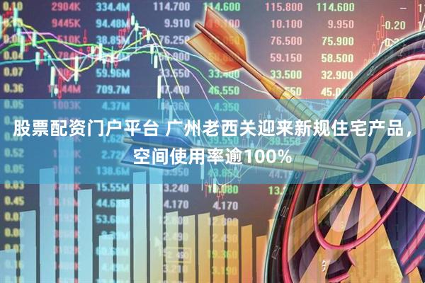 股票配资门户平台 广州老西关迎来新规住宅产品，空间使用率逾100%