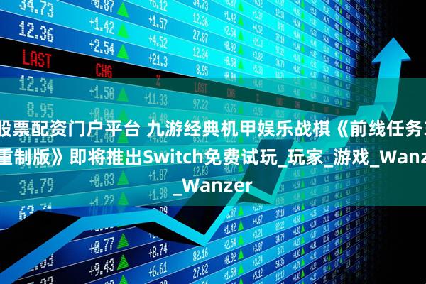 股票配资门户平台 九游经典机甲娱乐战棋《前线任务3：重制版》即将推出Switch免费试玩_玩家_游戏_Wanzer