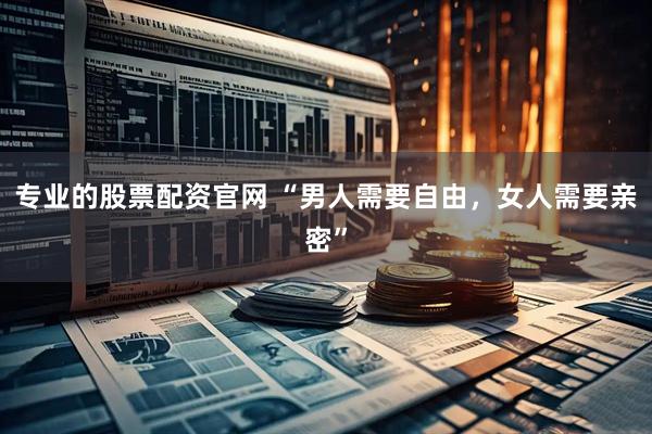 专业的股票配资官网 “男人需要自由，女人需要亲密”