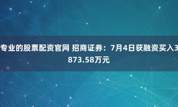 专业的股票配资官网 招商证券：7月4日获融资买入3873.58万元