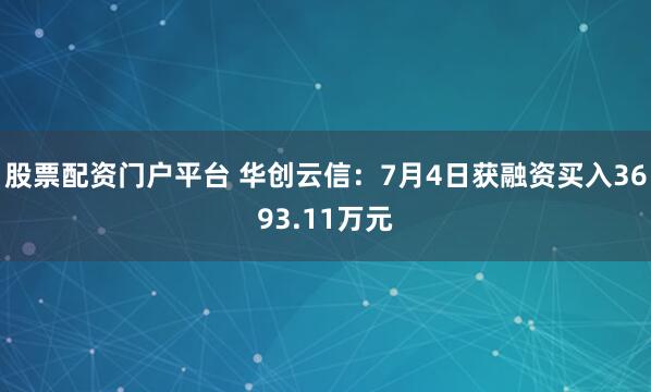 股票配资门户平台 华创云信：7月4日获融资买入3693.11万元