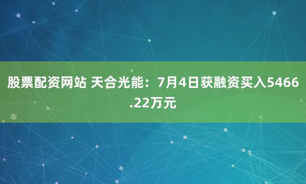 股票配资网站 天合光能：7月4日获融资买入5466.22万元