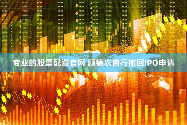 专业的股票配资官网 顺德农商行撤回IPO申请
