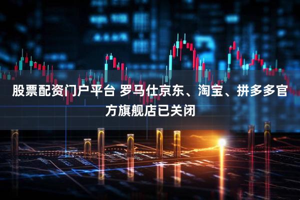 股票配资门户平台 罗马仕京东、淘宝、拼多多官方旗舰店已关闭